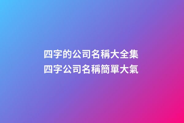 四字的公司名稱大全集 四字公司名稱簡單大氣-第1張-公司起名-玄機派